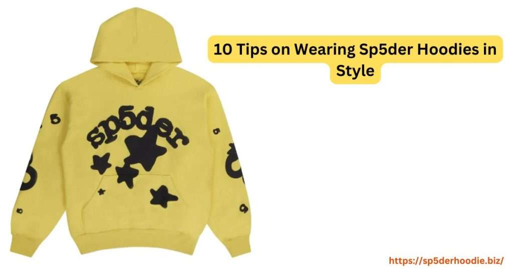 10 Tips on Wearing Sp5der Hoodies in Style